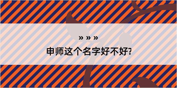 申师这个名字好不好?