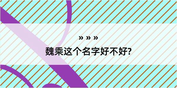 魏乘这个名字好不好?