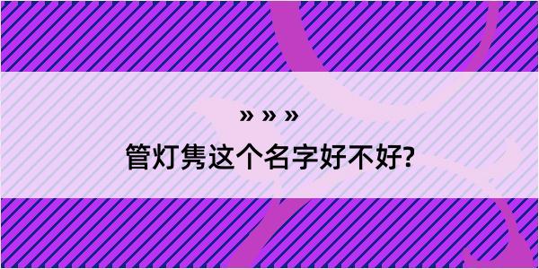 管灯隽这个名字好不好?