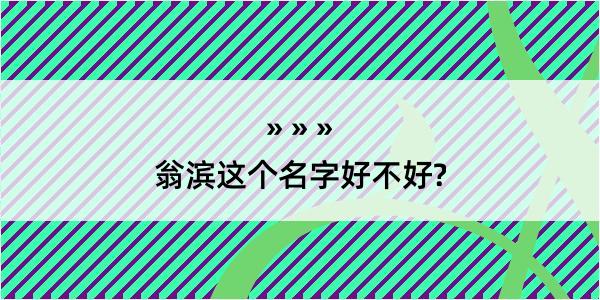 翁滨这个名字好不好?