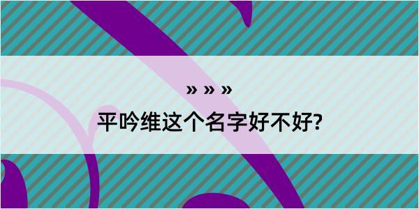 平吟维这个名字好不好?