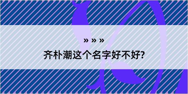 齐朴潮这个名字好不好?