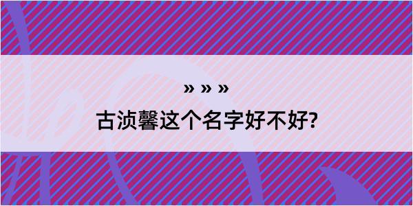 古浈馨这个名字好不好?