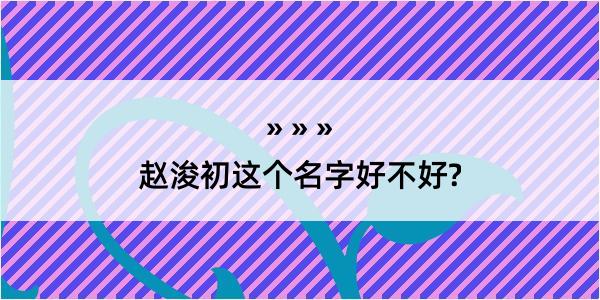 赵浚初这个名字好不好?