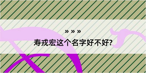 寿戎宏这个名字好不好?