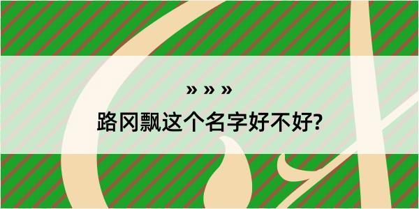 路冈飘这个名字好不好?