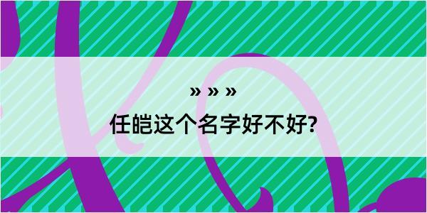 任皑这个名字好不好?