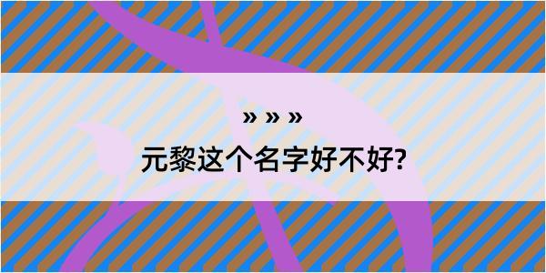 元黎这个名字好不好?