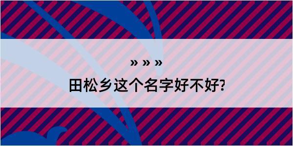 田松乡这个名字好不好?