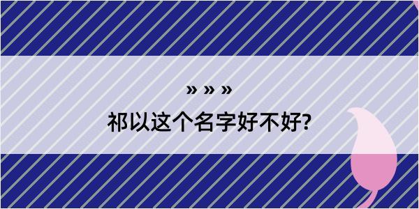 祁以这个名字好不好?