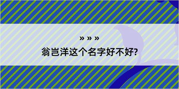 翁岂洋这个名字好不好?