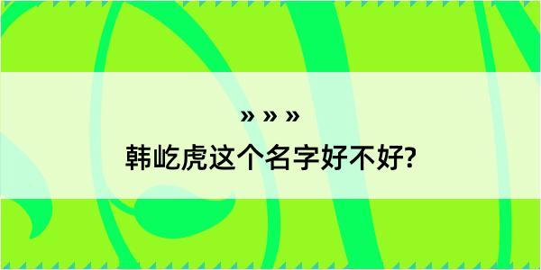 韩屹虎这个名字好不好?