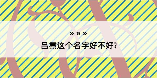 吕焄这个名字好不好?