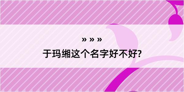 于玛缃这个名字好不好?