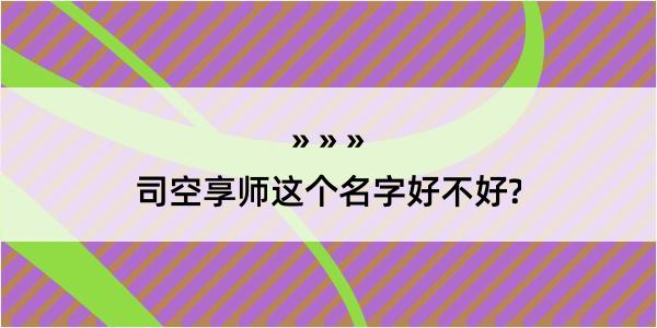 司空享师这个名字好不好?