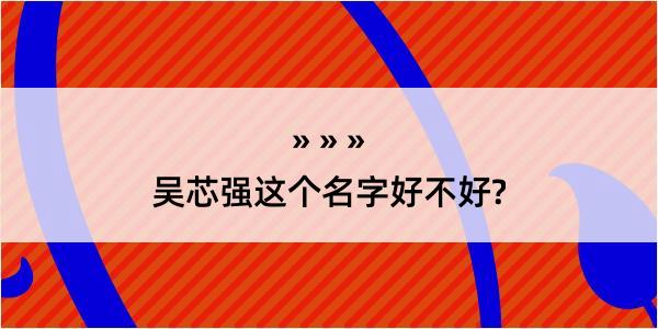 吴芯强这个名字好不好?