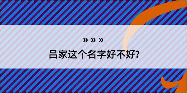 吕家这个名字好不好?