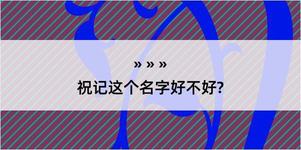 祝记这个名字好不好?