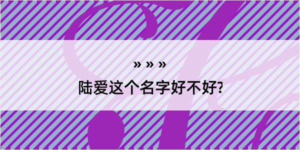 陆爱这个名字好不好?