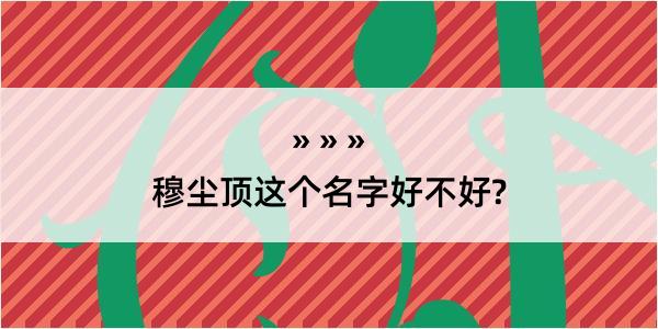 穆尘顶这个名字好不好?