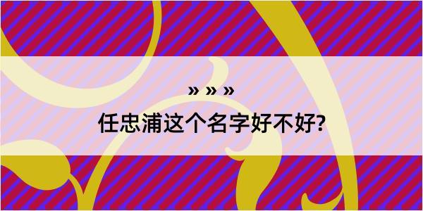 任忠浦这个名字好不好?