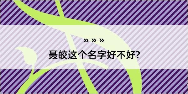 聂皎这个名字好不好?