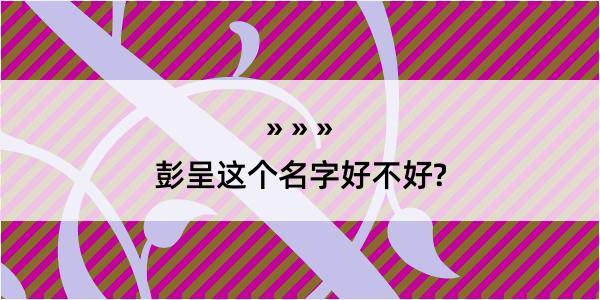 彭呈这个名字好不好?