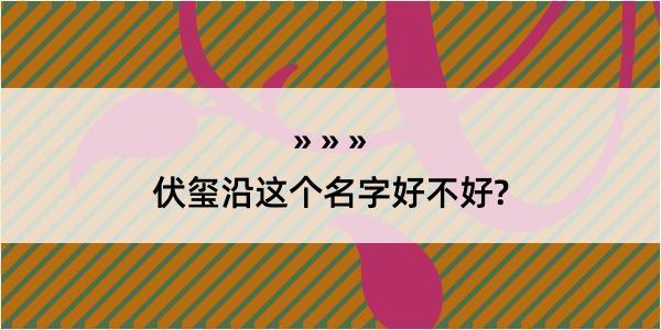 伏玺沿这个名字好不好?