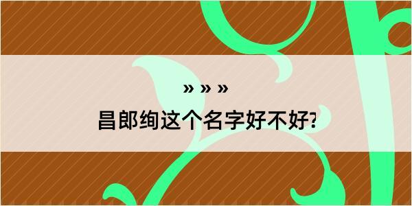 昌郎绚这个名字好不好?