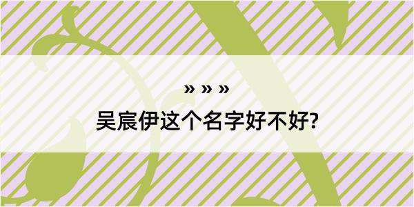 吴宸伊这个名字好不好?