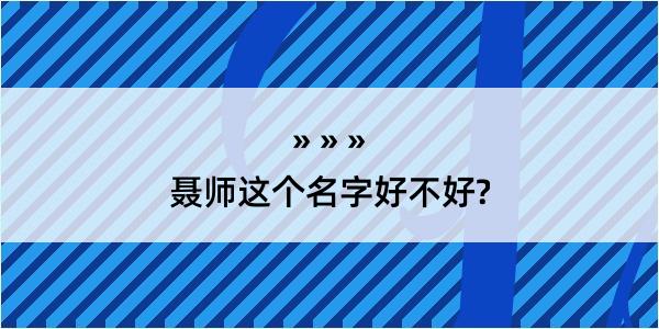 聂师这个名字好不好?