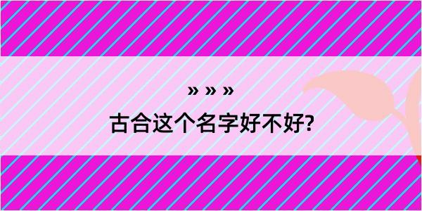 古合这个名字好不好?