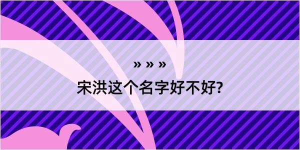 宋洪这个名字好不好?