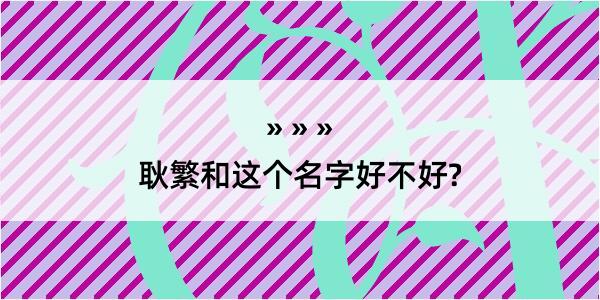 耿繁和这个名字好不好?