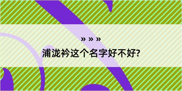 浦泷衿这个名字好不好?