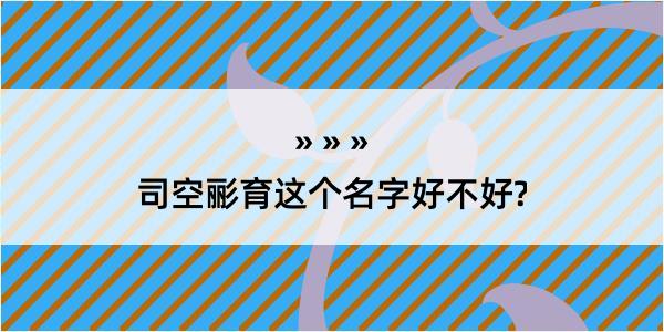 司空彨育这个名字好不好?