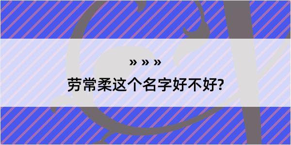 劳常柔这个名字好不好?