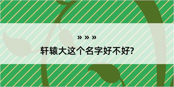 轩辕大这个名字好不好?