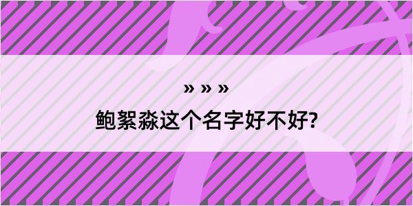 鲍絮淼这个名字好不好?