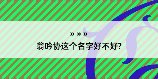 翁吟协这个名字好不好?