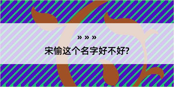 宋愉这个名字好不好?