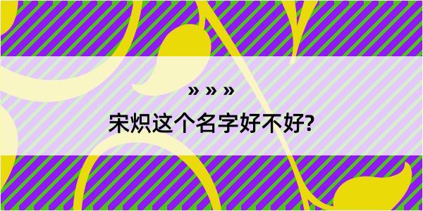 宋炽这个名字好不好?