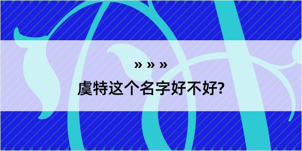 虞特这个名字好不好?