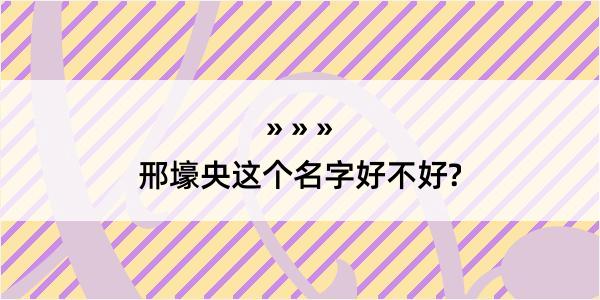 邢壕央这个名字好不好?