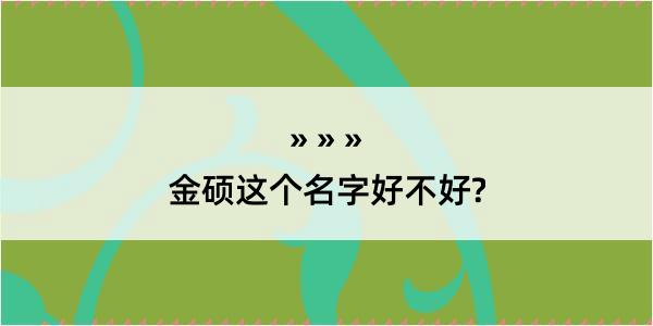 金硕这个名字好不好?