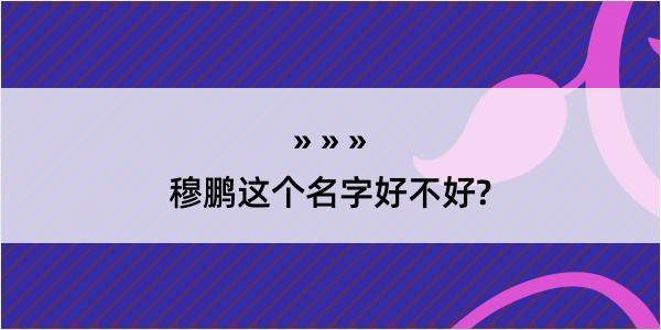 穆鹏这个名字好不好?