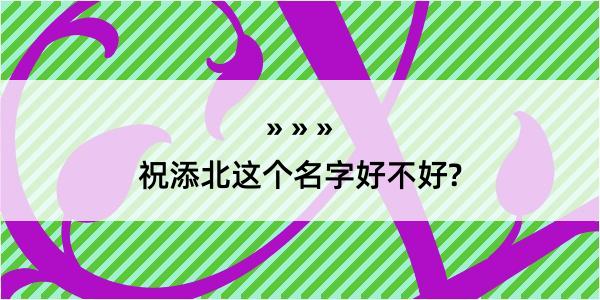 祝添北这个名字好不好?