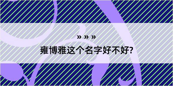 雍博雅这个名字好不好?