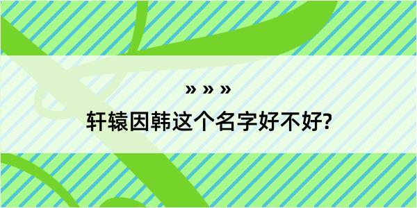 轩辕因韩这个名字好不好?