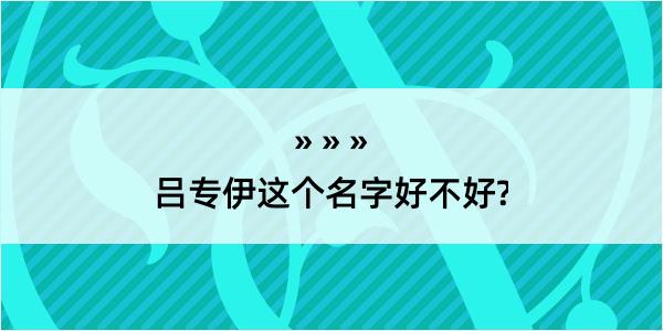 吕专伊这个名字好不好?